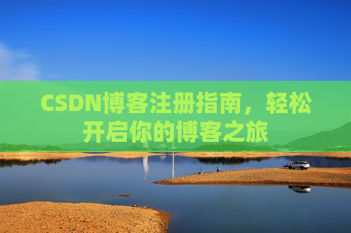 CSDN博客注册指南,轻松开启你的博客之旅 CSDN博客注册指南,轻松开启你的博客之旅